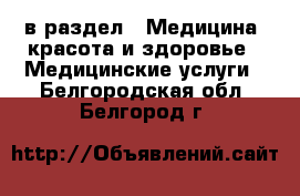  в раздел : Медицина, красота и здоровье » Медицинские услуги . Белгородская обл.,Белгород г.